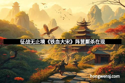 征战无止境《铁血大宋》阵营厮杀在现