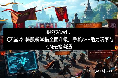 银河28wd：《天堂2》韩服新举措全面升级，手机APP助力玩家与GM无缝沟通