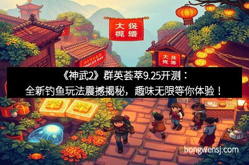 《神武2》群英荟萃9.25开测：全新钓鱼玩法震撼揭秘，趣味无限等你体验！