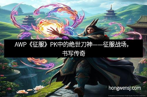 AWP《征服》PK中的绝世刀神——征服战场，书写传奇